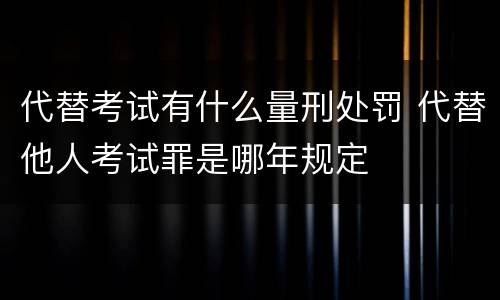 代替考试有什么量刑处罚 代替他人考试罪是哪年规定
