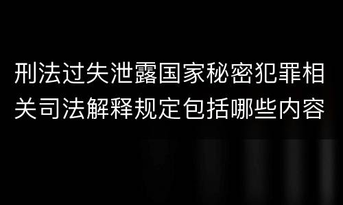 刑法过失泄露国家秘密犯罪相关司法解释规定包括哪些内容