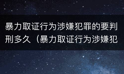 暴力取证行为涉嫌犯罪的要判刑多久（暴力取证行为涉嫌犯罪的要判刑多久呢）