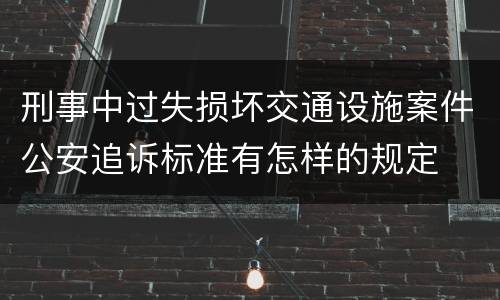 刑事中过失损坏交通设施案件公安追诉标准有怎样的规定