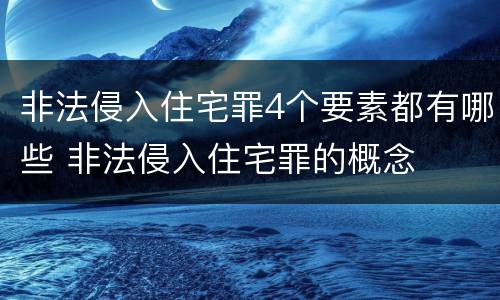 非法侵入住宅罪4个要素都有哪些 非法侵入住宅罪的概念