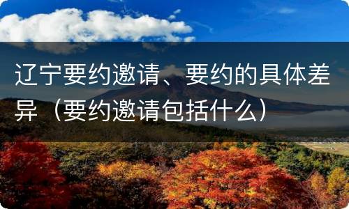 辽宁要约邀请、要约的具体差异（要约邀请包括什么）