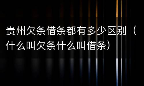 贵州欠条借条都有多少区别（什么叫欠条什么叫借条）
