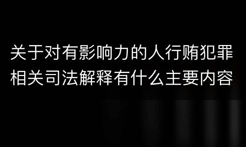 关于对有影响力的人行贿犯罪相关司法解释有什么主要内容