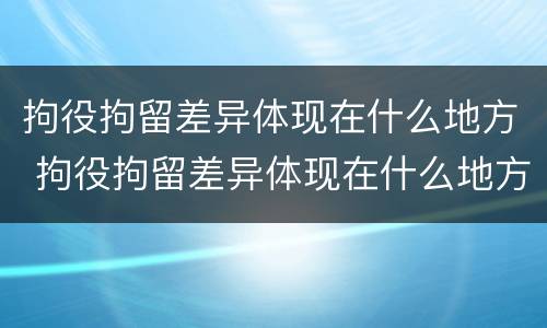 拘役拘留差异体现在什么地方 拘役拘留差异体现在什么地方了