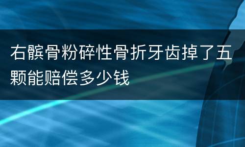 右髌骨粉碎性骨折牙齿掉了五颗能赔偿多少钱