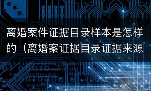 离婚案件证据目录样本是怎样的（离婚案证据目录证据来源怎么写）