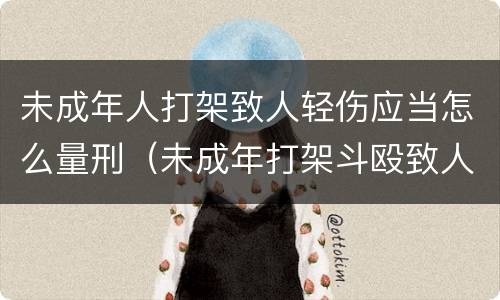 未成年人打架致人轻伤应当怎么量刑（未成年打架斗殴致人轻伤怎么判刑）