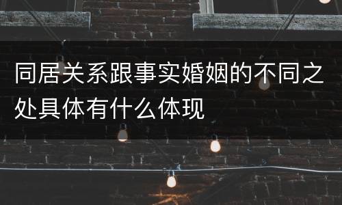 同居关系跟事实婚姻的不同之处具体有什么体现