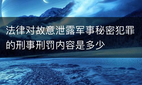 法律对故意泄露军事秘密犯罪的刑事刑罚内容是多少