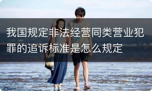 我国规定非法经营同类营业犯罪的追诉标准是怎么规定