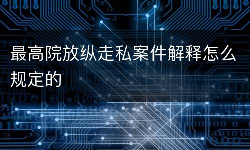 最高院放纵走私案件解释怎么规定的