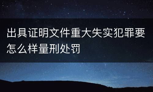出具证明文件重大失实犯罪要怎么样量刑处罚