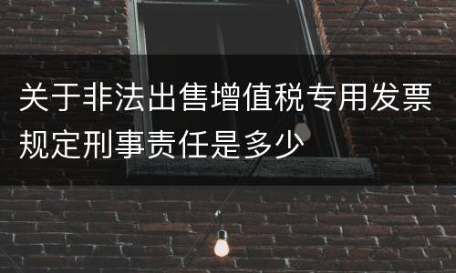 关于非法出售增值税专用发票规定刑事责任是多少