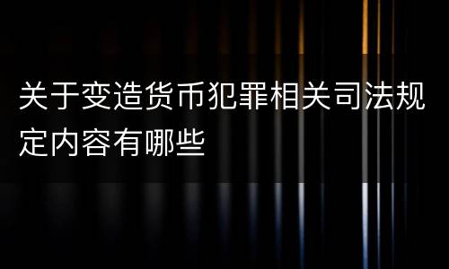 关于变造货币犯罪相关司法规定内容有哪些