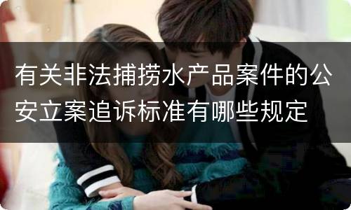 有关非法捕捞水产品案件的公安立案追诉标准有哪些规定