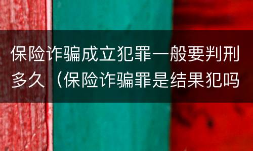 保险诈骗成立犯罪一般要判刑多久（保险诈骗罪是结果犯吗）