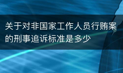 关于对非国家工作人员行贿案的刑事追诉标准是多少