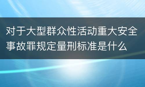 对于大型群众性活动重大安全事故罪规定量刑标准是什么