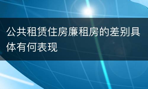公共租赁住房廉租房的差别具体有何表现