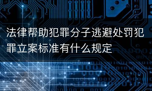 法律帮助犯罪分子逃避处罚犯罪立案标准有什么规定