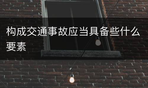 构成交通事故应当具备些什么要素