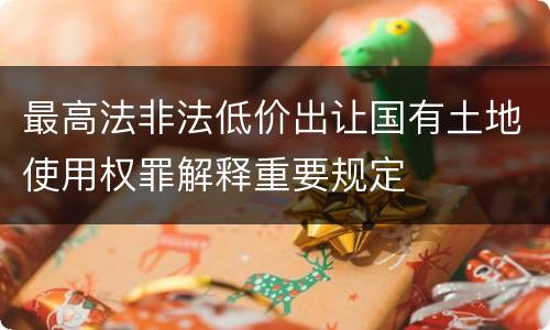 最高法非法低价出让国有土地使用权罪解释重要规定