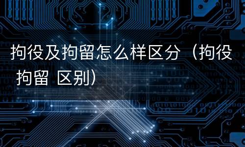 拘役及拘留怎么样区分（拘役 拘留 区别）