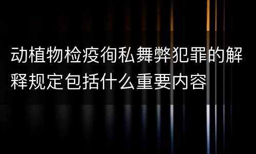 动植物检疫徇私舞弊犯罪的解释规定包括什么重要内容