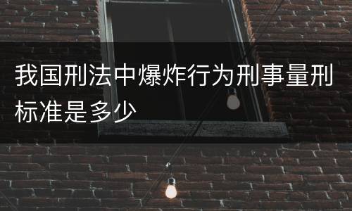 我国刑法中爆炸行为刑事量刑标准是多少