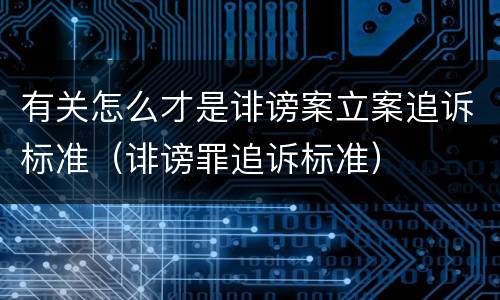有关怎么才是诽谤案立案追诉标准（诽谤罪追诉标准）