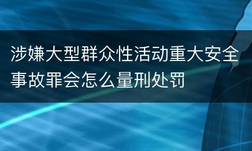 涉嫌大型群众性活动重大安全事故罪会怎么量刑处罚
