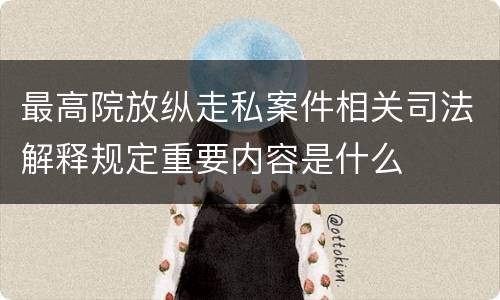 最高院放纵走私案件相关司法解释规定重要内容是什么