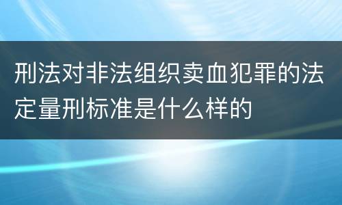 刑法对非法组织卖血犯罪的法定量刑标准是什么样的