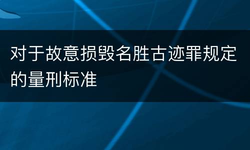 对于故意损毁名胜古迹罪规定的量刑标准