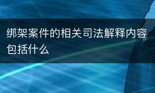 绑架案件的相关司法解释内容包括什么