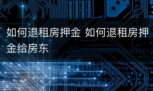 如何退租房押金 如何退租房押金给房东