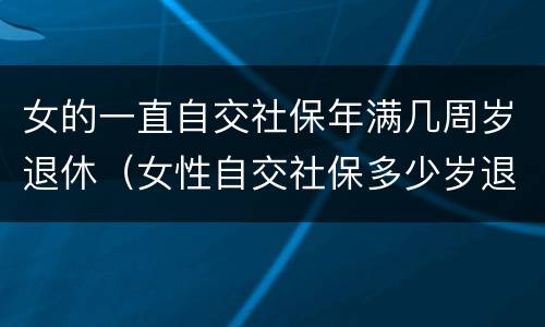 女的一直自交社保年满几周岁退休（女性自交社保多少岁退休）