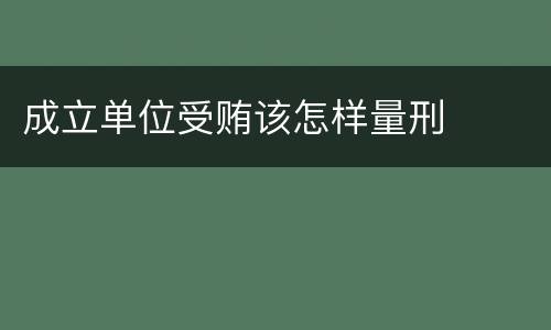 成立单位受贿该怎样量刑