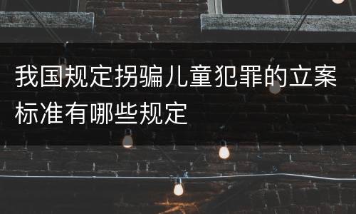 我国规定拐骗儿童犯罪的立案标准有哪些规定