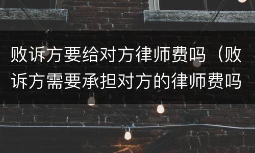 败诉方要给对方律师费吗（败诉方需要承担对方的律师费吗）