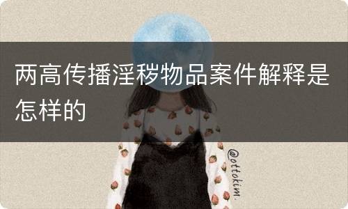 两高传播淫秽物品案件解释是怎样的