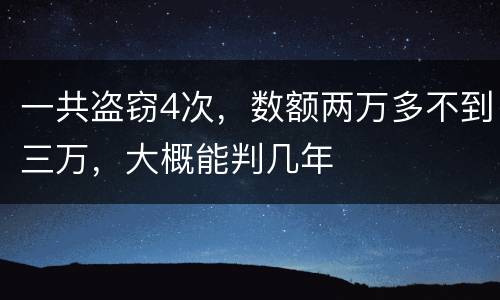 一共盗窃4次，数额两万多不到三万，大概能判几年