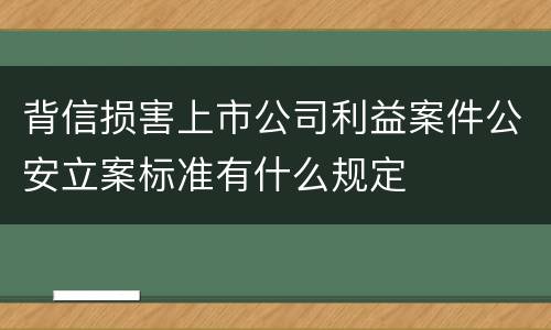 背信损害上市公司利益案件公安立案标准有什么规定