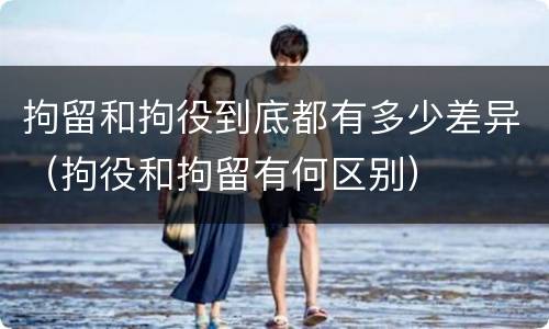 拘留和拘役到底都有多少差异（拘役和拘留有何区别）