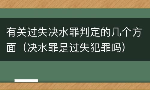 有关过失决水罪判定的几个方面（决水罪是过失犯罪吗）
