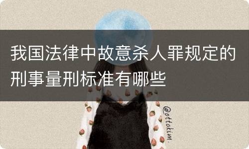 我国法律中故意杀人罪规定的刑事量刑标准有哪些