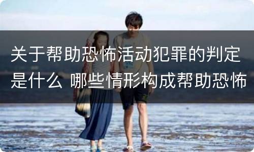 关于帮助恐怖活动犯罪的判定是什么 哪些情形构成帮助恐怖活动罪