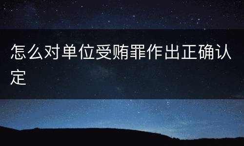 怎么对单位受贿罪作出正确认定