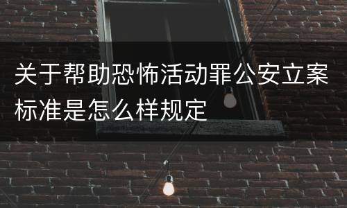 关于帮助恐怖活动罪公安立案标准是怎么样规定